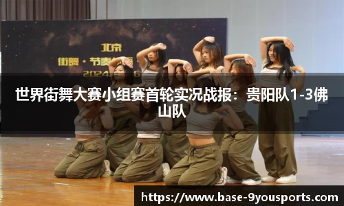 世界街舞大赛小组赛首轮实况战报：贵阳队1-3佛山队