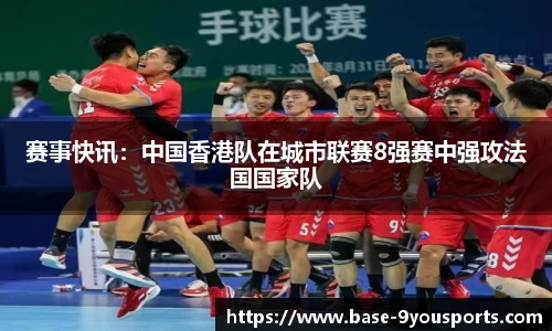 赛事快讯：中国香港队在城市联赛8强赛中强攻法国国家队