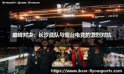 巅峰对决：长沙战队与烟台电竞的激烈对抗