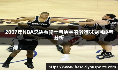 2007年NBA总决赛骑士与活塞的激烈对决回顾与分析